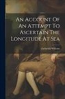 Zachariah Williams - An Account Of An Attempt To Ascertain The Longitude At Sea