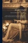 American School of Correspondence - Knitting; a Manual of Practical Instruction in the Mechanical Details of all Types of Knitting Machinery, Their Operation, Adjustment, and Care