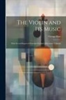 George Hart - The Violin and Its Music: With Several Engraved Portraits On Steel of Eminent Violinists