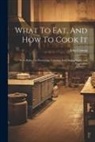 John Cowan - What To Eat, And How To Cook It: With Rules For Preserving, Canning And Drying Fruits And Vegetables