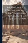 Alice Brenot - Recherches sur l'éphébie attique et en particulier sur la date de l'institution