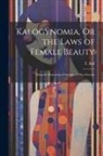 T. Bell - Kalogynomia, Or the Laws of Female Beauty: Being the Elementary Principles of That Science