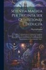 Placidus Kristeli - Scientia Magica Per Triginta Sex Quaestiones Deducta: Pro Utilitate Confessariorum, & Animarum Curatorum Conscripta, Atque Per Diversa Quaesita Pro No