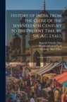 Romesh Chunder Dutt, Stanley Lane-Poole, Vincent Arthur Smith - History of India: From the Close of the Seventeenth Century to the Present Time, by Sir. A.C. Lyall: Volume 8 Of History Of India