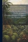 Pedro Santacilia - Lecciones Orales Sobre La Historia De Cuba Pronunciadas En El Ateneo Democrático Cubano De Nueva York