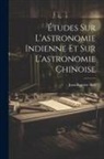 Jean-Baptiste Biot - Études Sur L'astronomie Indienne Et Sur L'astronomie Chinoise