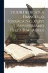 Torraca Francesco - Studii Dedicati A Francesco Torraca Nel Xxxvi Anniversario Della Sua Laurea