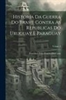Francisco Felix Pereira Da Costa - Historia Da Guerra Do Brasil Contra As Republicas Do Uruguay E Paraguay; Volume 4