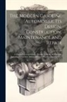 Anonymous - The Modern Gasoline Automobile, Its Design, Construction, Maintenance and Repair: A Practical, Comprehensive Treatise Defining All Principles Pertaini