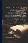 Philippe-Auguste De Sainte-Foy Arcq - Mes Loisirs. Quid Verum Atque Decens Curo & Rogo, & Omnis In Hoc Sum