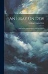 William Charles Wells - An Essay On Dew: And Several Appearances Connected With It