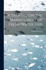 Gottlieb Boccius - A Treatise On the Management of Fresh-Water Fish