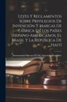 International Bureau of the American - Leyes Y Reglamentos Sobre Privilegios De Invención Y Marcas De Fábrica En Los Países Hispano-Americanos, El Brasil Y La República De Haití