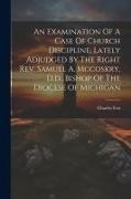 Charles Fox - An Examination Of A Case Of Church Discipline, Lately Adjudged By The Right Rev. Samuel A. Mccoskry, D.d., Bishop Of The Diocese Of Michigan