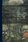 William Miller - A Dictionary of English Names of Plants Applied in England and Among English-speaking People to Cultivated and Wild Plants, Trees, and Shrubs: And shr