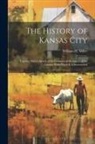William H. Miller - The History of Kansas City: Together With a Sketch of the Commercial Resources of the Country With Which It Is Surrounded