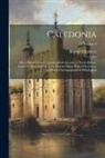 George Chalmers - Caledonia: Or, a Historical and Topographical Account of North Britain, From the Most Ancient to the Present Times With a Diction