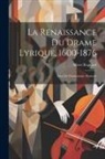Albert Regnard - La Renaissance Du Drame Lyrique, 1600-1876: Essai De Dramaturgie Musicale