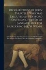 Anonymous - Recollections of John Thurtell, Who Was Executed at Hertford On Friday, the 9Th of January, 1824, for Murdering Mr. W. Weare: Including Various Anecdo