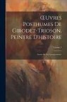 Anonymous - OEuvres Posthumes De Girodet-Trioson, Peintre D'histoire: Suivies De Sa Correspondance; Volume 3