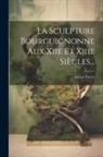 Victor Terret - La Sculpture Bourguignonne Aux Xiie Et Xiiie Siècles