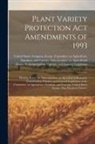 United States Congress Senate Comm - Plant Variety Protection Act Amendments of 1993: Hearing Before the Subcommittee on Agricultural Research, Conservation, Forestry, and General Legisla