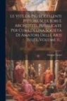 Giorgio Vasari - Le Vite De Più Eccellenti Pittori, Scultori E Architetti, Pubblicate Per Cura Di Una Società Di Amatori Delle Arti Belle, Volume 11