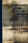 Georges Duplessis, A P F Robert-Dumesnil, Adam Von Bartsch - Le Peintre-graveur Français: Ou Catalogue Raisonné Des Estampes Gravées Par Les Peintres Et Les Dessinateurs De L'école Française. Ouvrage Faisant