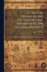 John Walker - A Critical Pronouncing Dictionary And Expositor Of The English Language: To Which Are Prefixed Principles Of English Pronunciation