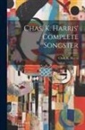 Chas K. (Charles Kassell) . Harris - Chas. K. Harris' Complete Songster