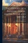 Harry Tucker Easton - The History of a Banking House, (Smith, Payne and Smiths.)