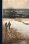 Anonymous - Bridal Greetings: A Marriage Gift, in Which the Mutual Duties of Husband and Wife Are Familiarly Illustrated and Enforced