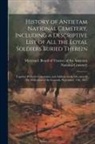 Maryland Board of Trustees of the an - History of Antietam National Cemetery, Including a Descriptive List of all the Loyal Soldiers Buried Therein: Together With the Ceremonies and Address