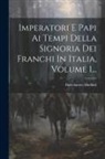 Bartolomeo Malfatti - Imperatori E Papi Ai Tempi Della Signoria Dei Franchi In Italia, Volume 1
