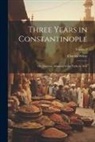 Charles White - Three Years in Constantinople: Or, Domestic Manners of the Turks in 1844; Volume 2