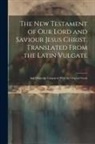 Anonymous - The New Testament of our Lord and Saviour Jesus Christ. Translated From the Latin Vulgate: And Diligently Compared With the Original Greek