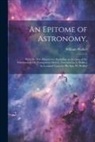 William Walker - An Epitome of Astronomy,: With the New Discoveries: Including an Account of the Eidouranion, Or Transparent Orrery; (Invented by A. Walker) As L
