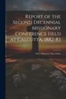 Anonymous - Report of the Second Decennial Missionary Conference Held at Calcutta, 1882-83: With a Missionary Map of India