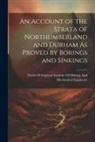 North of England Institute of Mining - An Account of the Strata of Northumberland and Durham As Proved by Borings and Sinkings