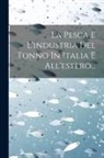 Anonymous - La Pesca E L'industria Del Tonno In Italia E All'estero