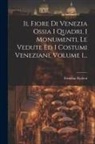 Ermolao Paoletti - Il Fiore Di Venezia Ossia I Quadri, I Monumenti, Le Vedute Ed I Costumi Veneziani, Volume 1