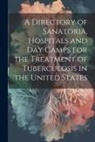 Anonymous - A Directory of Sanatoria, Hospitals and Day Camps for the Treatment of Tuberculosis in the United States