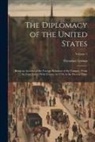 Theodore Lyman - The Diplomacy of the United States: Being an Account of the Foreign Relations of the Country, From the First Treaty With France, in 1778, to the Prese