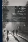 Jacques Langlais - L'éducation avant Montaigne: Et le chapitre "De l'Institution des Enfants"