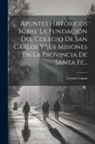 Vicente Caloni - Apuntes Históricos Sobre La Fundación Del Colegio De San Carlos Y Sus Misiones En La Provincia De Santa Fé