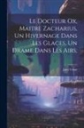 Jules Verne - Le Docteur Ox, Maitre Zacharius, Un hivernage dans les glaces, Un drame dans les airs