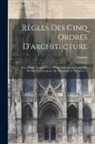 Dit Il Vign Vignola (Giacomo Barozzi - Règles Des Cinq Ordres D'architecture: Avec L'ordre Français Et Un Petit Traité De La Coupe Des Pierres, De Charpente, De Menuiserie Et Serrurerie