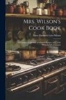 Mary Elizabeth Lyles Wilson - Mrs. Wilson's Cook Book: A Complete Collection of Original Recipes and Useful Household Information