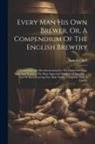 Samuel Child - Every Man His Own Brewer, Or, A Compendium Of The English Brewery: Containing The Best Instructions For The Choice Of Hops, Malt, And Water ... The Mo
