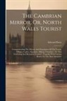 Edward Parry - The Cambrian Mirror, Or, North Wales Tourist: Comprehending The History And Description Of The Towns, Villages, Castles, Mansions, Abbeys, Churches